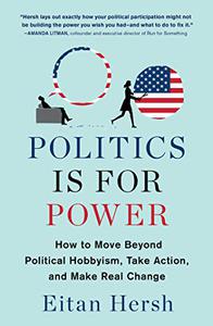 Politics Is for Power How to Move Beyond Political Hobbyism, Take Action, and Make Real Change 