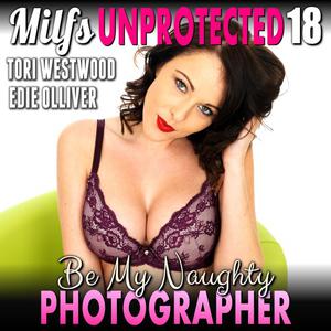 Be My Naughty Photographer  Milfs Unprotected 18 (Breeding MILF Erotica) by Tori Westwood