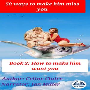50 Ways To Make Him Miss You - 2-How To Make Him Want You by Celine Claire