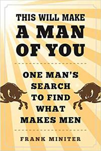 This Will Make a Man of You One Mans Search for Hemingway and Manhood in a Changing World