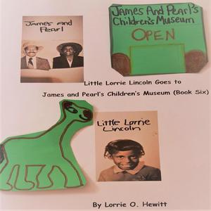 Little Lorrie Lincoln Goes to James and Pearl's Children's Museum (Book 6) by Lorrie O. Hewitt