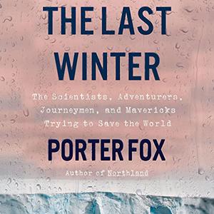 The Last Winter The Scientists, Adventurers, Journeymen, and Mavericks Trying to Save the World [Audiobook]