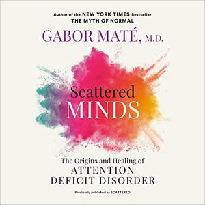 Scattered Minds The Origins and Healing of Attention Deficit Disorder, 2023 Edition [Audiobook]