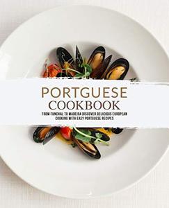 Portuguese Cookbook From Funchal to Madeira Discover Delicious European Cooking with Easy Portuguese Recipes