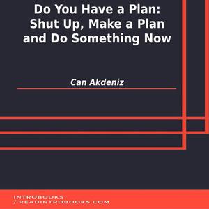 Do You Have a Plan Shut Up, Make a Plan and Do Something Now by Can Akdeniz, Introbooks Team