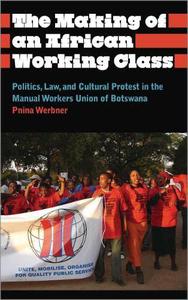 The Making of an African Working Class Politics, Law, and Cultural Protest in the Manual Workers Union of Botswana