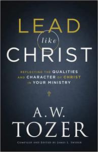 Lead like Christ Reflecting the Qualities and Character of Christ in Your Ministry