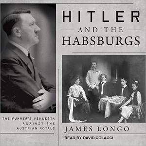 Hitler and the Habsburgs The Fuhrer's Vendetta Against the Austrian Royals [Audiobook]