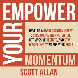 Empower Your Momentum Develop a Rapid Action Mindset to Streamline Your Potential, Get Massive Results, and Stay [Audiobook]