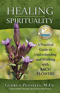 Healing Spirituality A Practical Guide to Understanding and Working with Bach Flowers