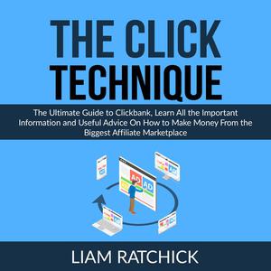 The CLICK Technique The Ultimate Guide to Clickbank, Learn All the Important Information and Useful Advice On How to M