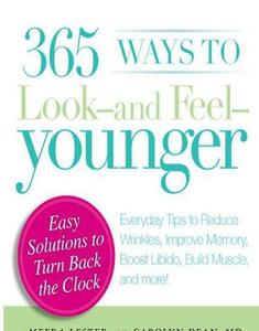 365 Ways to Look - and Feel - Younger Everyday Tips to Reduce Wrinkles, Improve Memory, Boost Libido, Build Muscles, and More!