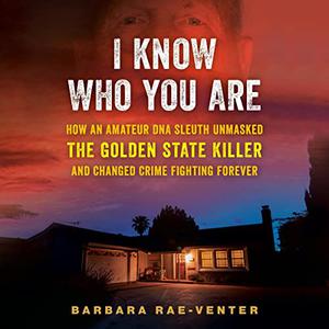 I Know Who You Are How an Amateur DNA Sleuth Unmasked the Golden State Killer and Changed Crime Fighting Forever [Audiobook]