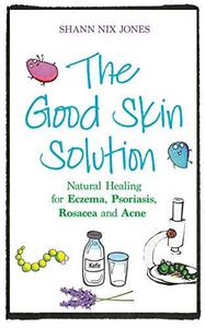 The Good Skin Solution Natural Healing for Eczema, Psoriasis, Rosacea and Acne
