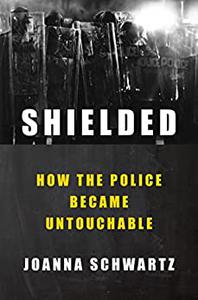 Shielded How the Police Became Untouchable