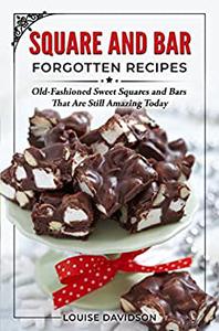 Squares and Bars Forgotten Recipes Old-Fashioned Classic Squares and Bars That Are Still Amazing Today!
