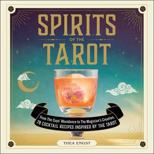Spirits of the Tarot From The Cups' Abundance to The Magician's Creation, 78 Cocktail Recipes Inspired by the Tarot