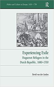 Experiencing Exile Huguenot Refugees in the Dutch Republic, 1680-1700