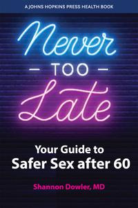 Never Too Late Your Guide to Safer Sex after 60 (Johns Hopkins Press Health)