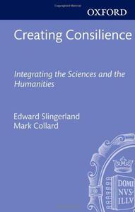 Creating Consilience Integrating the Sciences and the Humanities