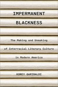 Impermanent Blackness The Making and Unmaking of Interracial Literary Culture in Modern America