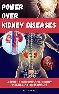 Power Over Kidney Diseases A guide To Managing Chronic Kidney Diseases and Prolonging Life