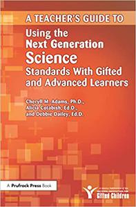 A Teacher's Guide to Using the Next Generation Science Standards With Gifted and Advanced Learners