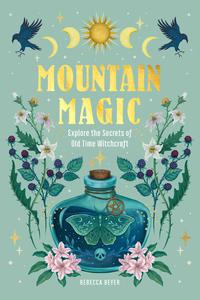 Mountain Magic Explore the Secrets of Old Time Witchcraft (Modern Folk Magic)