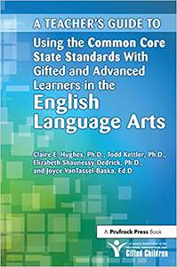 A Teacher's Guide to Using the Common Core State Standards With Gifted and Advanced Learners in the EnglishLanguage Art