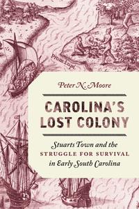 Carolina's Lost Colony  Stuarts Town and the Struggle for Survival in Early South Carolina