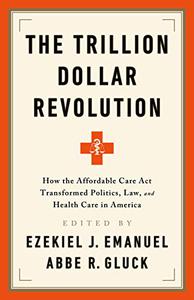 The Trillion Dollar Revolution How the Affordable Care Act Transformed Politics, Law, and Health Care in America 