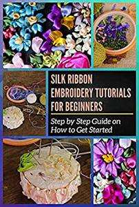 Silk Ribbon Embroidery Tutorials for Beginners Step by Step Guide on How to Get Started