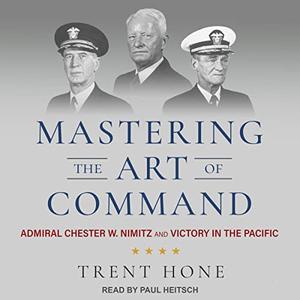 Mastering the Art of Command Admiral Chester W. Nimitz and Victory in the Pacific [Audiobook]