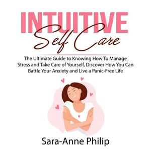 Intuitive Self Care The Ultimate Guide to Knowing How To Manage Stress and Take Care of Yourself, Discover How You Can