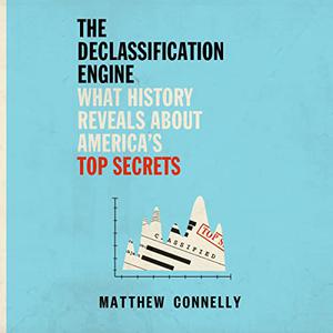 The Declassification Engine What History Reveals About America's Top Secrets [Audiobook]