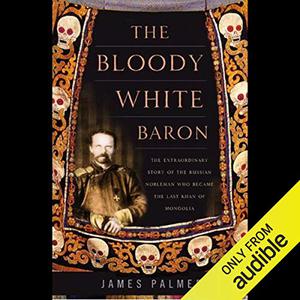 The Bloody White Baron The Russian Nobleman Who Became the Last Khan of Mongolia [Audiobook]