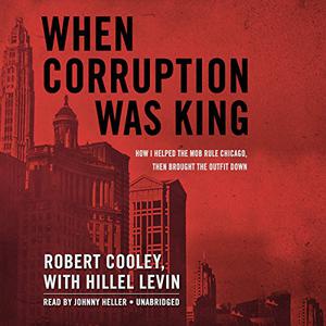 When Corruption Was King How I Helped the Mob Rule Chicago, Then Brought the Outfit Down [Audiobook]
