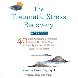 The Traumatic Stress Recovery Workbook 40 Brain-Changing Techniques You Can Use Right Now to Treat Symptoms PTSD [Audiobook]