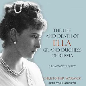 The Life and Death of Ella Grand Duchess of Russia A Romanov Tragedy [Audiobook]