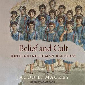 Belief and Cult Rethinking Roman Religion [Audiobook]