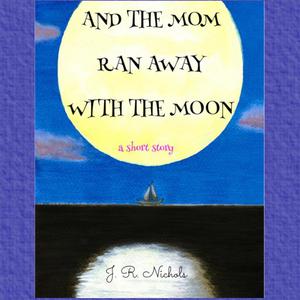And the Mom Ran Away With the Moon by J.R. Nichols