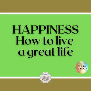 HAPPINESS How to live a great life by LIBROTEKA
