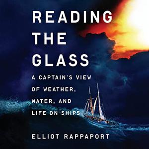 Reading the Glass A Captain's View of Weather, Water, and Life on Ships [Audiobook]