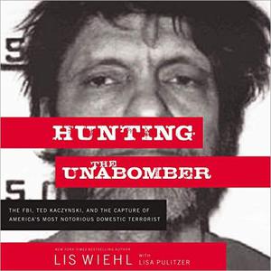 Hunting the Unabomber The FBI, Ted Kaczynski, and the Capture of America's Most Notorious Domestic Terrorist [Audiobook]