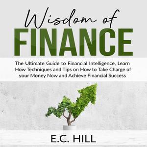 Wisdom of Finance The Ultimate Guide to Financial Intelligence, Learn How Techniques and Tips on How to Take Charge of