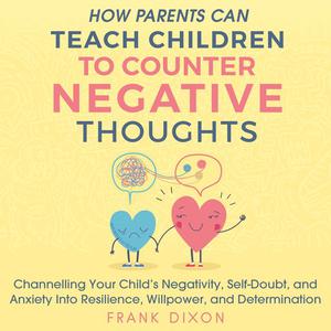 How Parents Can Teach Children to Counter Negative Thoughts by Frank Dixon