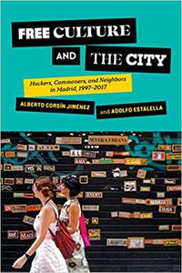 Free Culture and the City Hackers, Commoners, and Neighbors in Madrid, 1997-2017
