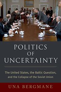 Politics of Uncertainty The United States, the Baltic Question, and the Collapse of the Soviet Union