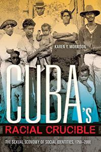 Cuba's Racial Crucible The Sexual Economy of Social Identities, 1750– 2000