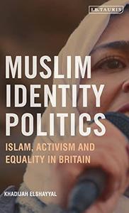 Muslim Identity Politics Islam, Activism and Equality in Britain